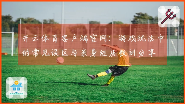开云体育客户端官网：游戏玩法中的常见误区与亲身经历教训分享