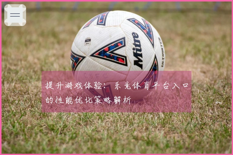 提升游戏体验：乐竞体育平台入口的性能优化策略解析